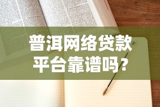 普洱网络贷款平台靠谱吗？申请流程与避坑指南