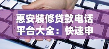 惠安装修贷款电话平台大全：快速申请攻略及常见问题解答