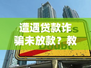 遭遇贷款诈骗未放款？教你识别陷阱并挽回损失