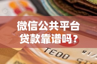 微信公共平台贷款靠谱吗？3分钟看懂风险与选择技巧