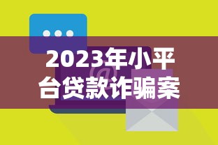 2023年小平台贷款诈骗案例揭秘：如何识别与防范风险