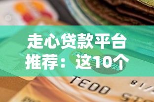 走心贷款平台推荐：这10个靠谱选择让你轻松借款