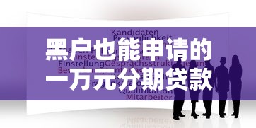 黑户也能申请的一万元分期贷款平台推荐及注意事项