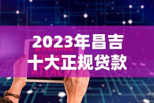 2023年昌吉十大正规贷款平台排名：安全靠谱推荐