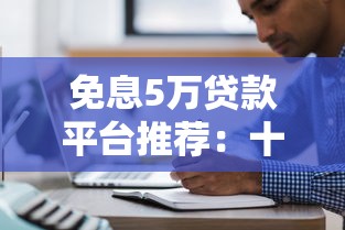 免息5万贷款平台推荐：十大正规低息渠道盘点