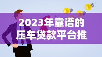 2023年靠谱的压车贷款平台推荐及申请注意事项