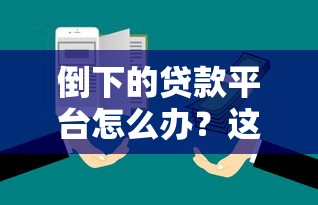 倒下的贷款平台怎么办？这5步教你应对风险并追回资金