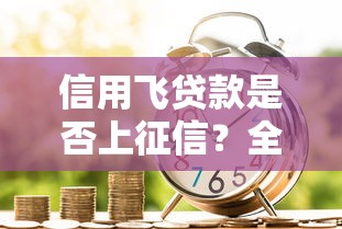 信用飞贷款是否上征信？全面解析征信影响与借款注意事项