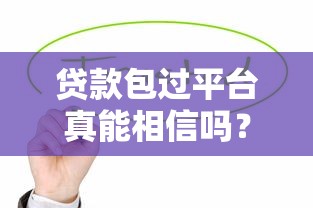 贷款包过平台真能相信吗？揭秘背后风险与套路