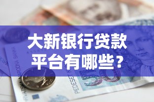 大新银行贷款平台有哪些？精选产品及申请攻略解析
