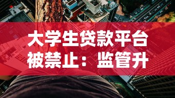 大学生贷款平台被禁止：监管升级与贷款风险解析