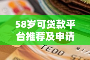 58岁可贷款平台推荐及申请攻略指南