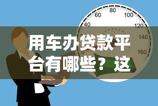 用车办贷款平台有哪些？这10个渠道快速解决资金需求