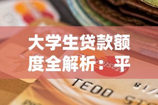大学生贷款额度全解析：平台选择与申请技巧指南