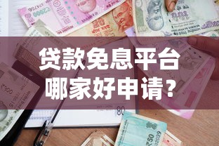 贷款免息平台哪家好申请？最新通过率排名+避坑指南