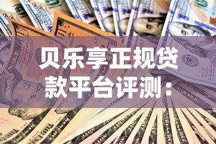 贝乐享正规贷款平台评测：资质、利息、用户口碑全解析