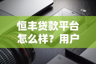 恒丰贷款平台怎么样？用户真实评价+贷款产品深度解析