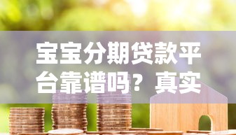 宝宝分期贷款平台靠谱吗？真实评测+避坑指南