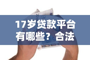 17岁贷款平台有哪些？合法借贷渠道及联系方式全解析