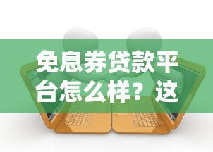 免息券贷款平台怎么样？这5大要点帮你全面解析