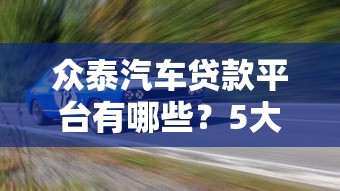 众泰汽车贷款平台有哪些？5大靠谱渠道及申请攻略
