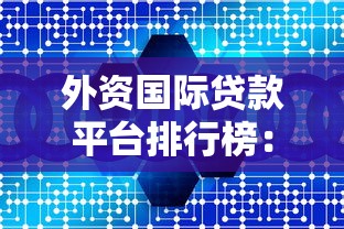 外资国际贷款平台排行榜：2023年十大靠谱机构深度解析