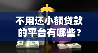 不用还小额贷款的平台有哪些？这些方法可能帮到你