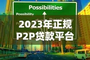 2023年正规P2P贷款平台有哪些？十大靠谱推荐及选择技巧