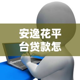 安逸花平台贷款怎么样？全面解析额度、利息及用户真实评价