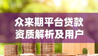 众来期平台贷款资质解析及用户真实评价