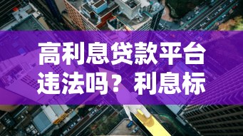 高利息贷款平台违法吗？利息标准、法律风险及应对策略解析