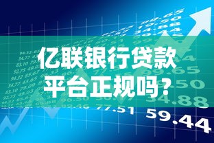 亿联银行贷款平台正规吗？解析资质、风控及用户真实评价