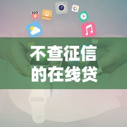 不查征信的在线贷款平台推荐及申请攻略