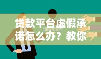 贷款平台虚假承诺怎么办？教你三招有效维权