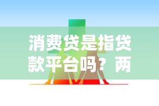 消费贷是指贷款平台吗？两者区别与选择指南