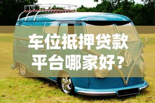 车位抵押贷款平台哪家好？2023年靠谱平台推荐指南