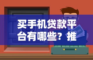 买手机贷款平台有哪些？推荐10个靠谱分期渠道