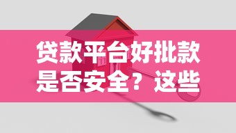 贷款平台好批款是否安全？这些要点需注意