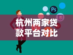 杭州两家贷款平台对比：哪家更适合你的贷款需求？