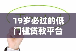 19岁必过的低门槛贷款平台推荐，快速下款无压力