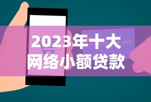 2023年十大网络小额贷款平台推荐及申请攻略