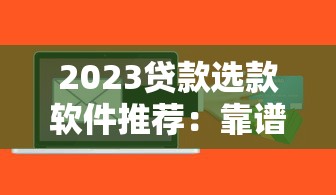 2023贷款选款软件推荐：靠谱平台对比及使用指南