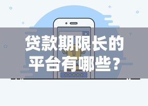 贷款期限长的平台有哪些？10个长期借款渠道推荐