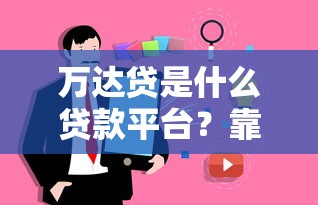万达贷是什么贷款平台？靠谱吗？用户真实评价解析