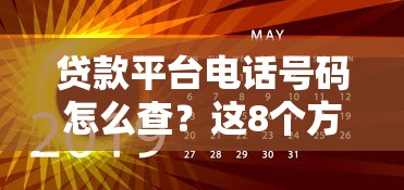 贷款平台电话号码怎么查？这8个方法帮你快速找到客服