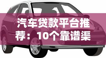 汽车贷款平台推荐：10个靠谱渠道助你轻松购车