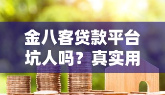 金八客贷款平台坑人吗？真实用户评价与避坑指南