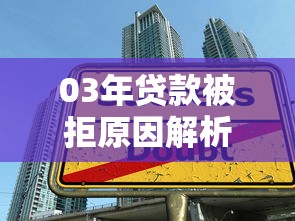 03年贷款被拒原因解析及快速下款技巧