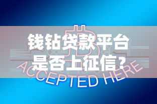 钱钻贷款平台是否上征信？贷款征信问题深度解析