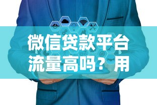 微信贷款平台流量高吗？用户需求与平台优势深度解析